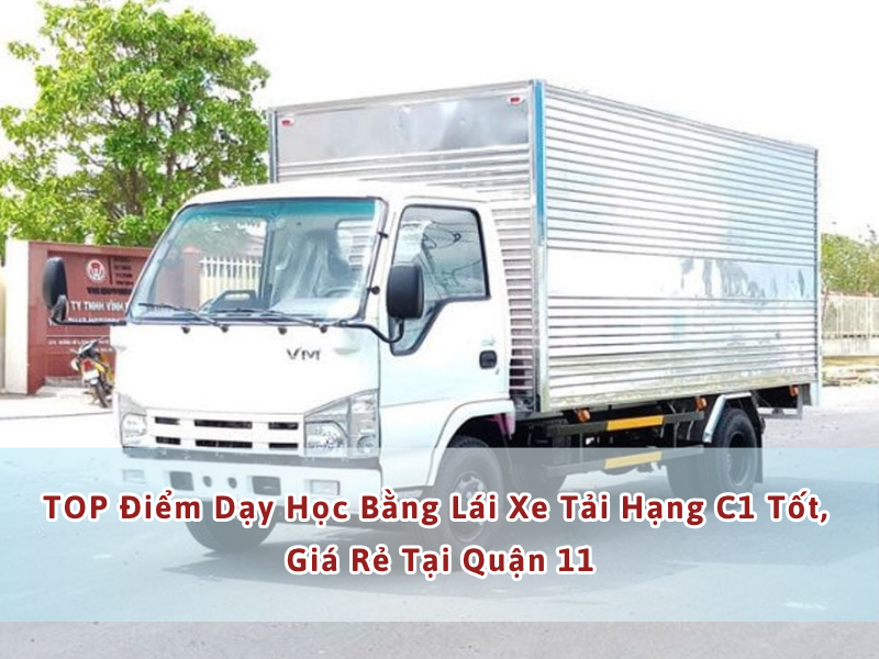Nơi Nào Dạy Học Bằng Lái Xe Tải Hạng C1 Tốt, Giá Rẻ Tại Quận 11 4
