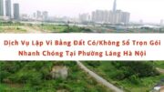 Dịch vụ lập vi bằng đất có/không sổ trọn gói nhanh chóng tại phường láng